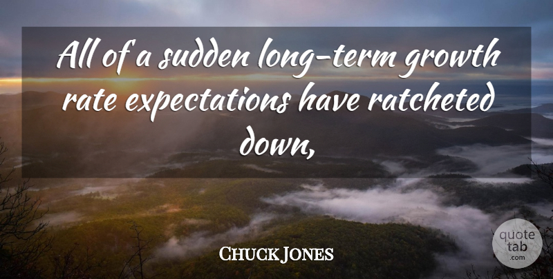 Chuck Jones Quote About Growth, Rate, Sudden: All Of A Sudden Long...