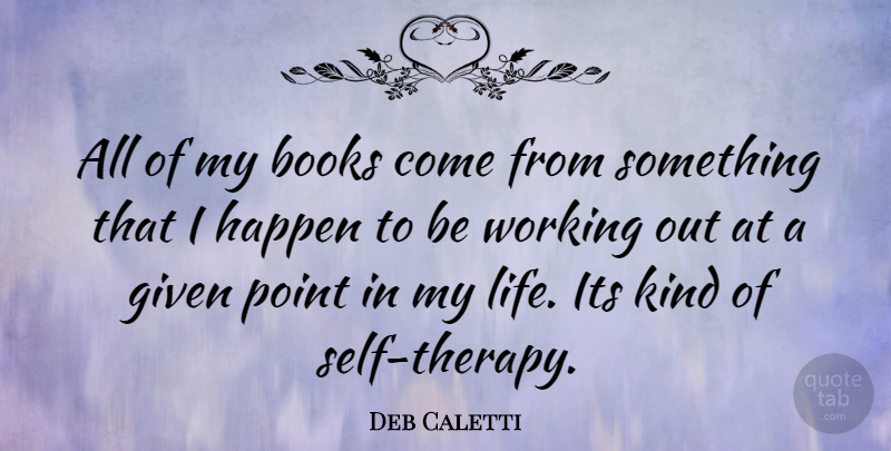 Deb Caletti Quote About Book, Self, Work Out: All Of My Books Come...
