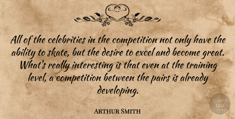 Arthur Smith Quote About Ability, Competition, Desire, Excel, Pairs: All Of The Celebrities In...