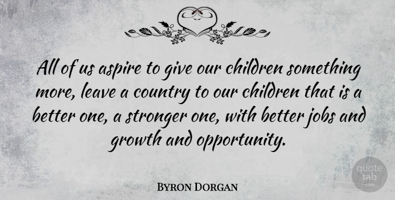 Byron Dorgan Quote About Country, Jobs, Children: All Of Us Aspire To...