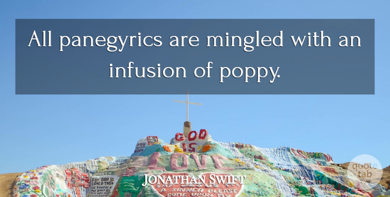 Jonathan Swift Quote About Poppies, Praise, Infusion: All Panegyrics Are Mingled With...