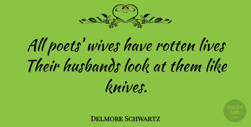 Delmore Schwartz Quote About American Poet, Husbands, Lives, Wives: All Poets Wives Have Rotten...