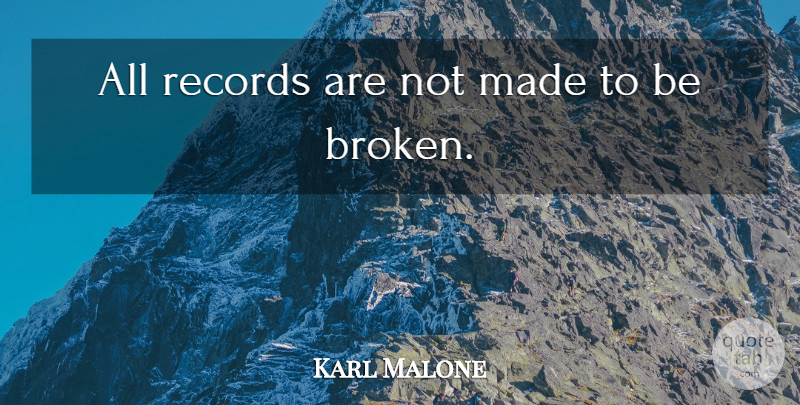 Karl Malone Quote About Broken, Records, Made: All Records Are Not Made...