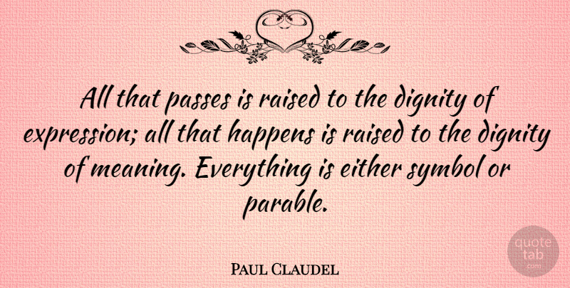 Paul Claudel Quote About Expression, Dignity, Parables: All That Passes Is Raised...