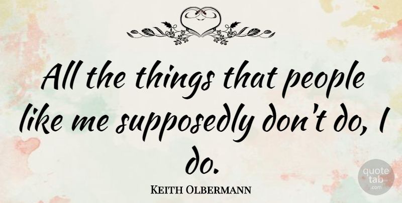 Keith Olbermann Quote About People, Like Me: All The Things That People...