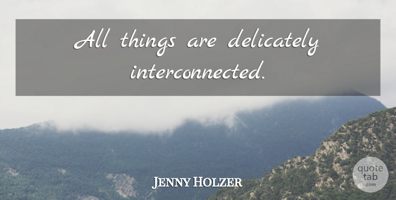 Jenny Holzer Quote About Art, Interconnected, All Things: All Things Are Delicately Interconnected...