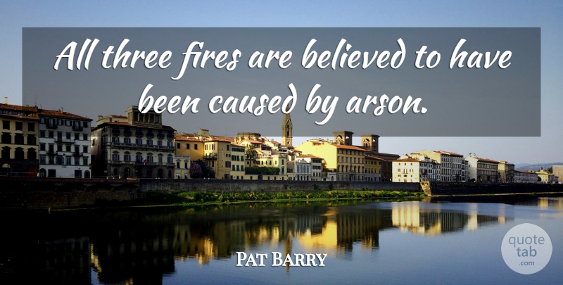 Pat Barry Quote About Believed, Caused, Fires, Three: All Three Fires Are Believed...