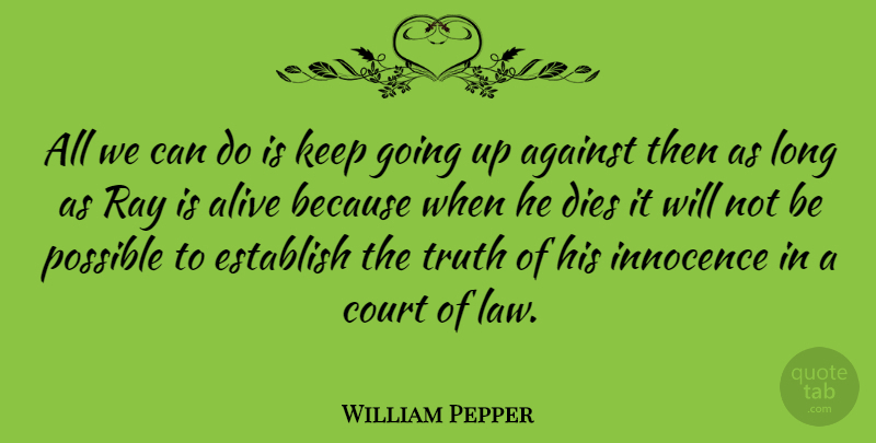 William Pepper Quote About Against, Alive, Court, Dies, Establish: All We Can Do Is...