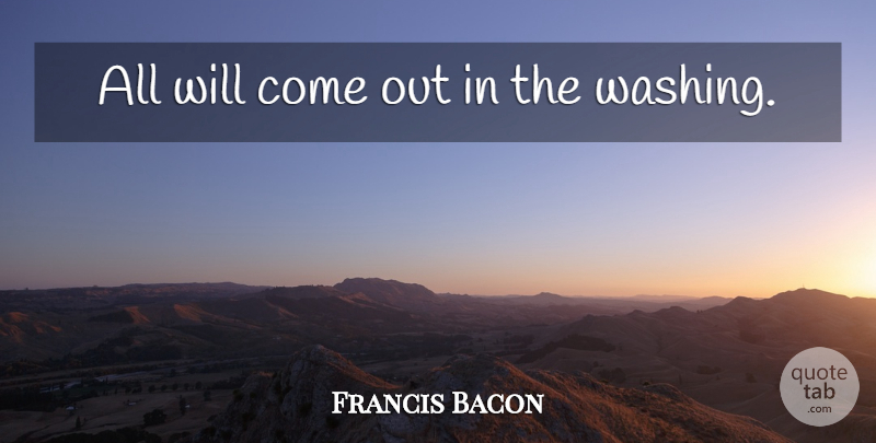 Francis Bacon Quote About Cleanliness, Washing: All Will Come Out In...