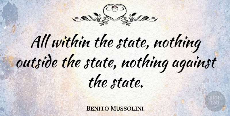 Benito Mussolini Quote About Politics, States: All Within The State Nothing...