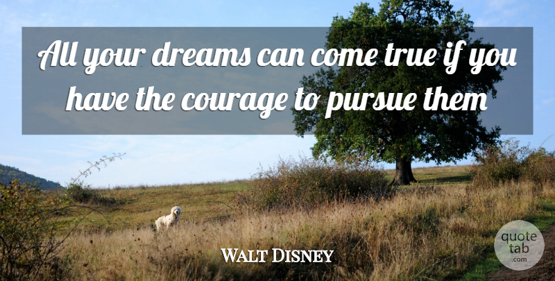 Walt Disney Quote About Courage, Dreams, Pursue, True: All Your Dreams Can Come...