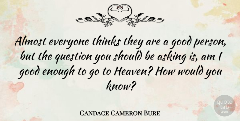 Candace Cameron Bure Quote About Almost, Asking, Good, Thinks: Almost Everyone Thinks They Are...