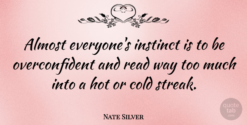 Nate Silver Quote About Too Much, Way, Hot: Almost Everyones Instinct Is To...