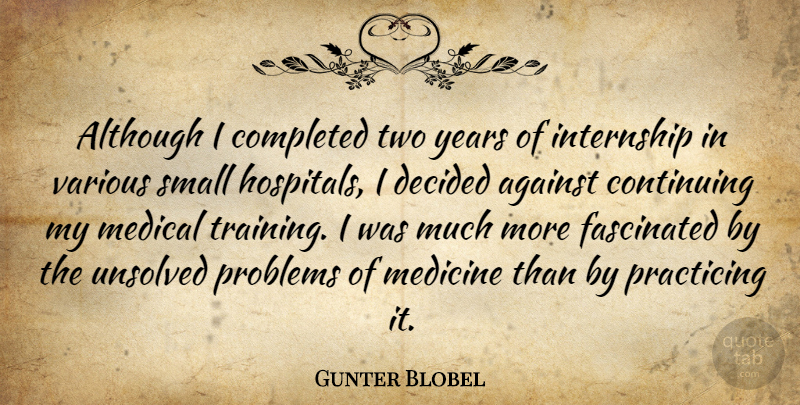Gunter Blobel Quote About Against, Although, Completed, Continuing, Decided: Although I Completed Two Years...