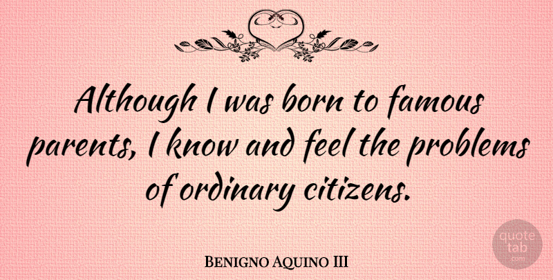 Benigno Aquino III Quote About Parent, Citizens, Ordinary: Although I Was Born To...