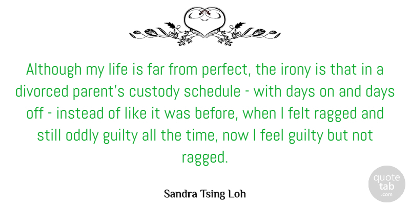 Sandra Tsing Loh Quote About Although, Custody, Days, Divorced, Far: Although My Life Is Far...