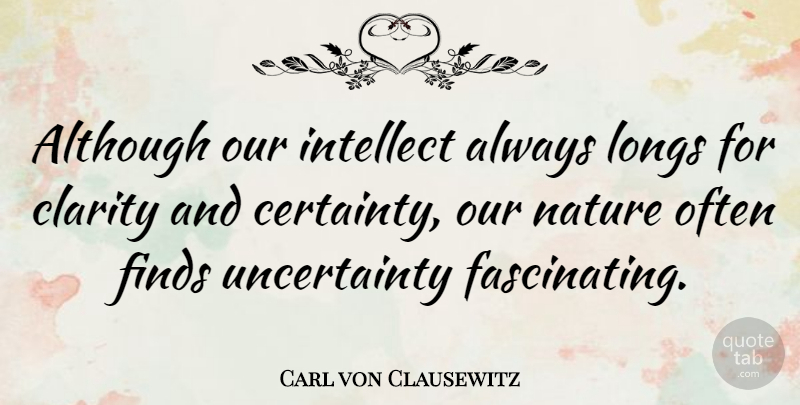 Carl von Clausewitz Quote About Clarity, Absolute Certainty, Intellect: Although Our Intellect Always Longs...