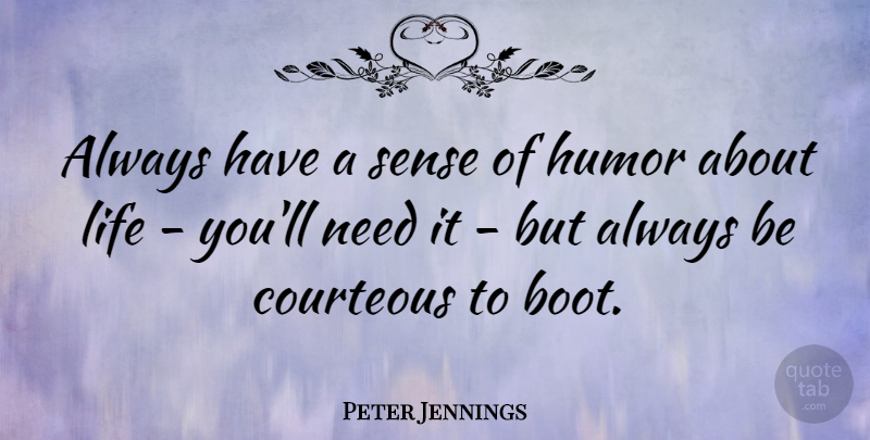 Peter Jennings Quote About Humor, Life: Always Have A Sense Of...