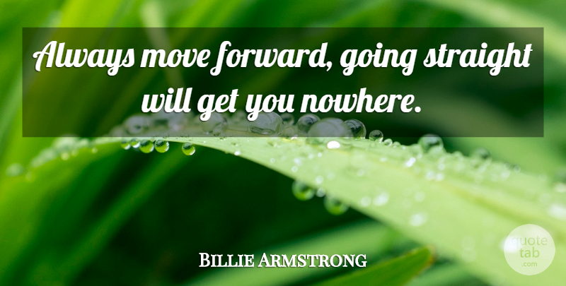 Billie Joe Armstrong Quote About Moving, Moving Forward: Always Move Forward Going Straight...