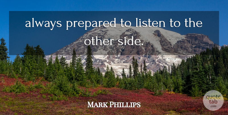Mark Phillips Quote About Listen, Prepared: Always Prepared To Listen To...