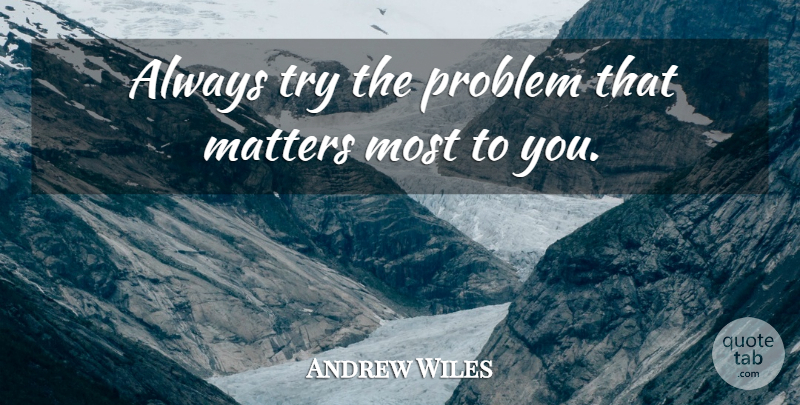 Andrew Wiles Quote About Trying, Matter, Problem: Always Try The Problem That...
