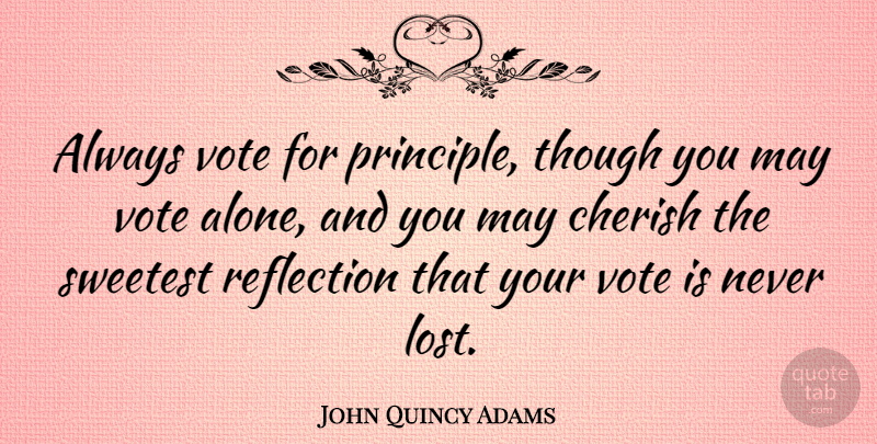 John Quincy Adams Quote About Patriotic, Reflection, Government: Always Vote For Principle Though...
