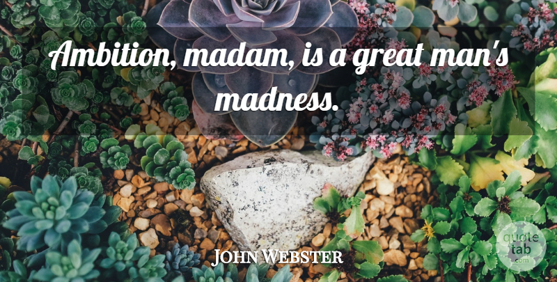 John Webster Quote About Ambition, Men, Madness: Ambition Madam Is A Great...