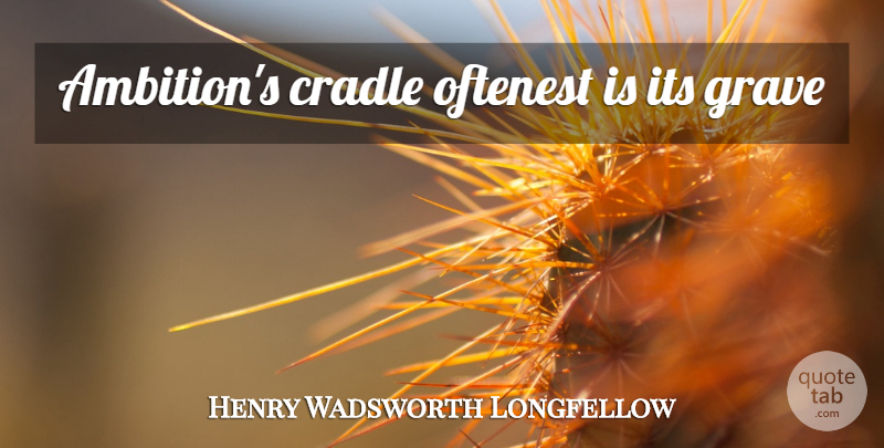 Henry Wadsworth Longfellow Quote About Ambition, Cradle, Graves: Ambitions Cradle Oftenest Is Its...