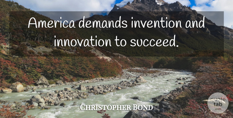 Christopher Bond Quote About America, Innovation, Succeed: America Demands Invention And Innovation...