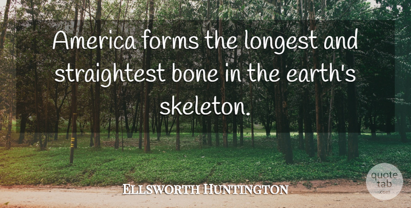 Ellsworth Huntington Quote About America, Skeletons, Earth: America Forms The Longest And...