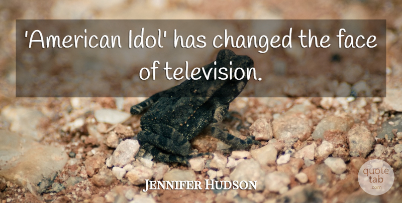 Jennifer Hudson Quote About Idols, Faces, Television: American Idol Has Changed The...