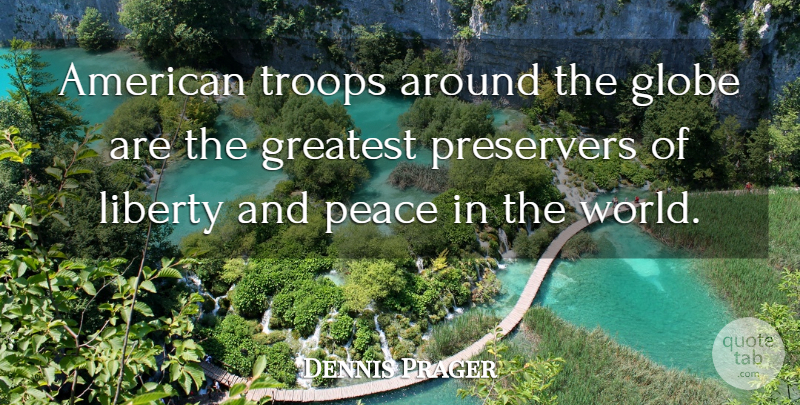 Dennis Prager Quote About Liberty, Troops, World: American Troops Around The Globe...