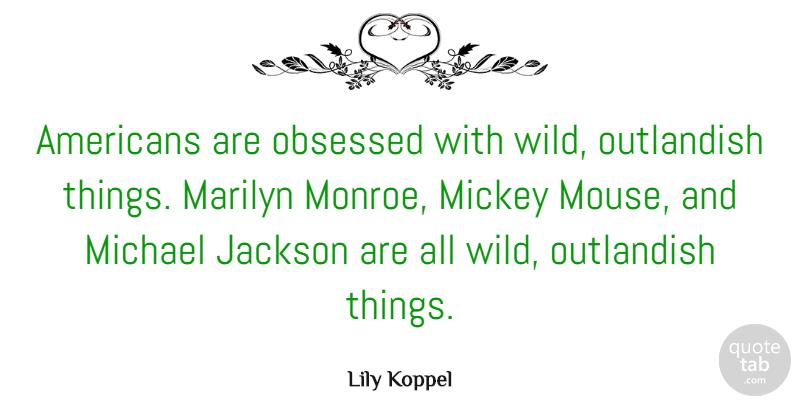 Lily Koppel Quote About Marilyn, Michael, Mickey, Obsessed, Outlandish: Americans Are Obsessed With Wild...