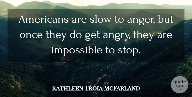 Kathleen Troia McFarland Quote About Impossible, Angry: Americans Are Slow To Anger...