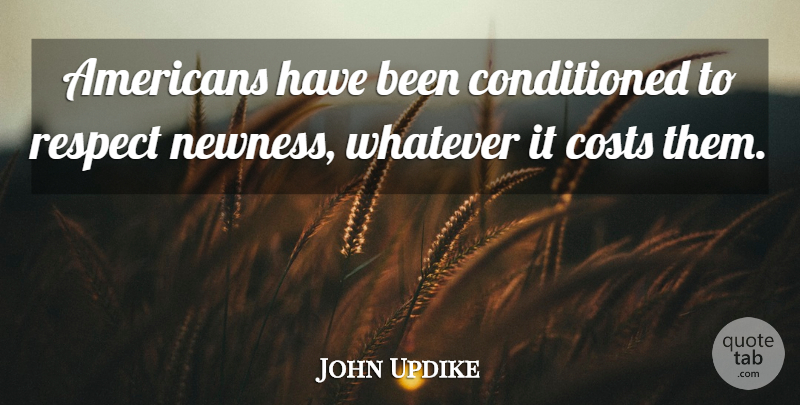 John Updike Quote About Respect, Literature, Cost: Americans Have Been Conditioned To...