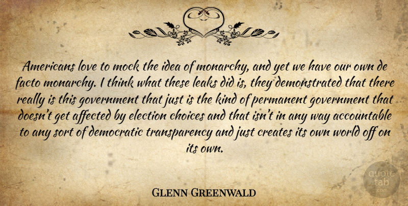 Glenn Greenwald Quote About Thinking, Government, Ideas: Americans Love To Mock The...