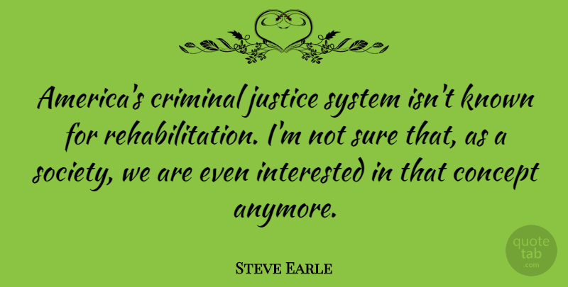 Steve Earle Quote About America, Justice, Rehabilitation: Americas Criminal Justice System Isnt...