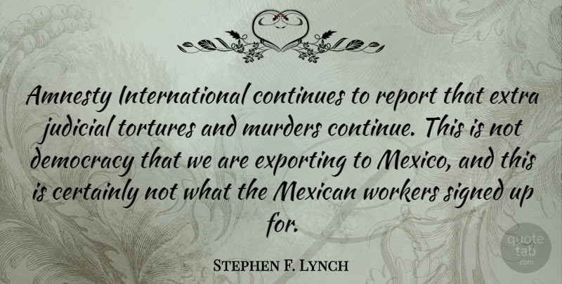Stephen F. Lynch Quote About Mexican, Democracy, Mexico: Amnesty International Continues To Report...