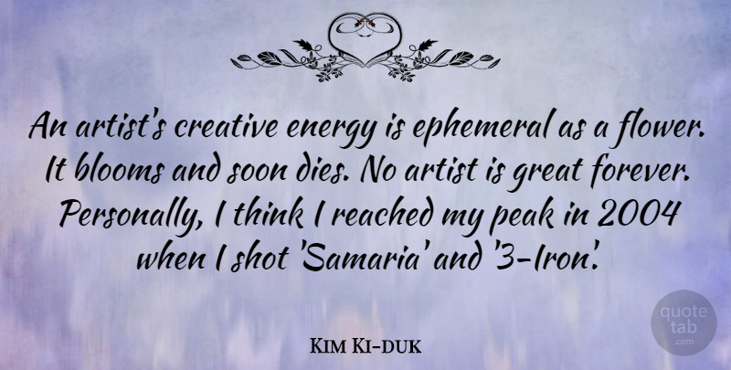 Kim Ki-duk Quote About Artist, Blooms, Creative, Ephemeral, Great: An Artists Creative Energy Is...