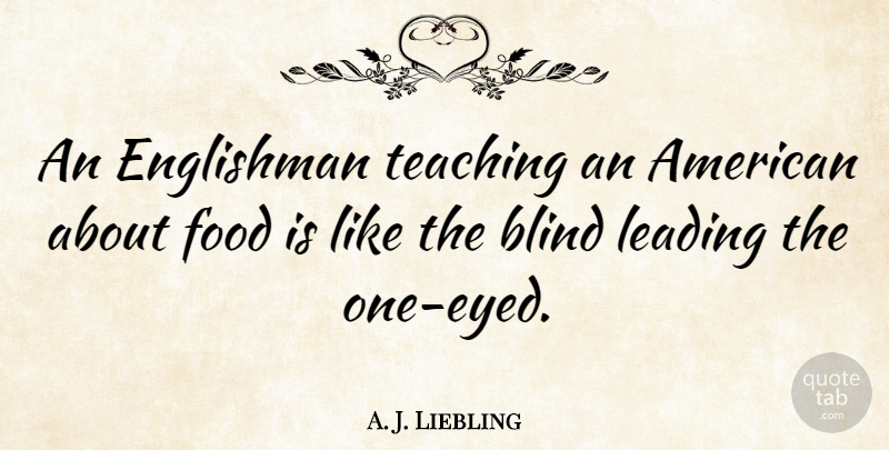 A. J. Liebling Quote About Food, Teaching, Blind: An Englishman Teaching An American...