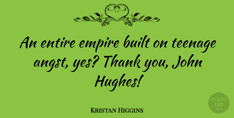 Kristan Higgins Quote About Built, Entire, John, Teenage: An Entire Empire Built On...