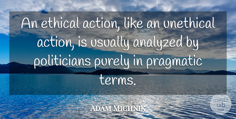 Adam Michnik Quote About Analyzed, Purely, Unethical: An Ethical Action Like An...