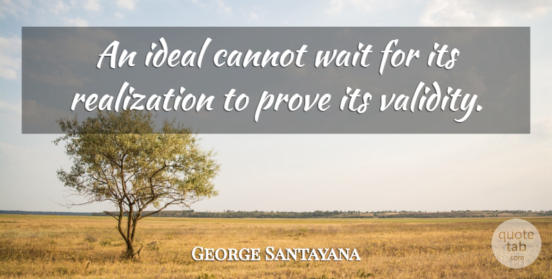 George Santayana Quote About Waiting, Realization, Prove It: An Ideal Cannot Wait For...