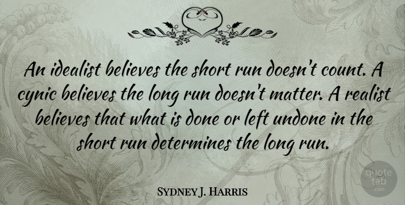 Sydney J. Harris Quote About Love, Inspirational, Running: An Idealist Believes The Short...
