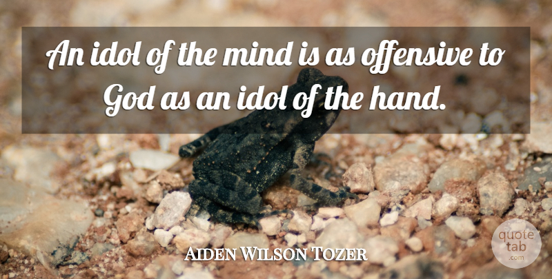 Aiden Wilson Tozer Quote About Idols, Hands, Mind: An Idol Of The Mind...