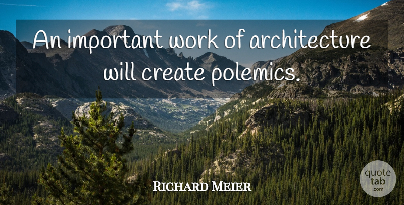 Richard Meier Quote About Important, Architecture, Polemics: An Important Work Of Architecture...