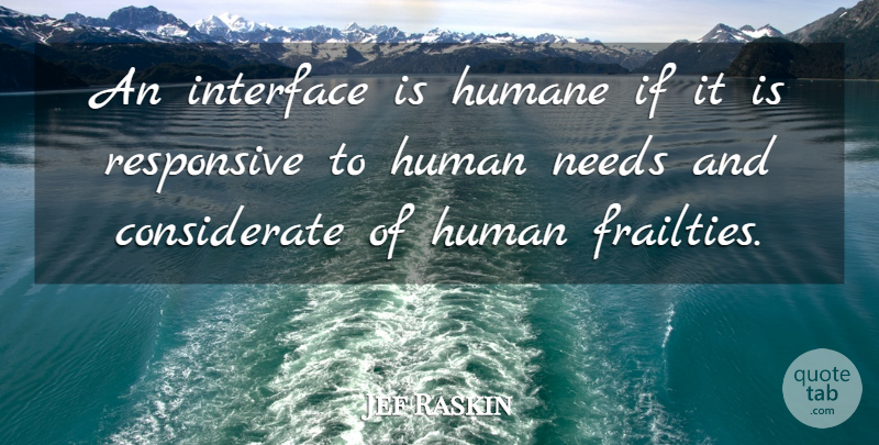 Jef Raskin Quote About Needs, Frailty, Considerate: An Interface Is Humane If...