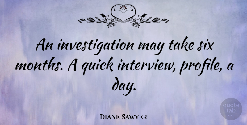 Diane Sawyer Quote About May, Months, Interviews: An Investigation May Take Six...