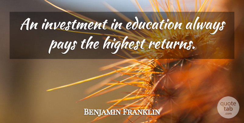 Benjamin Franklin Quote About Pay, Return, Investment: An Investment In Education Always...