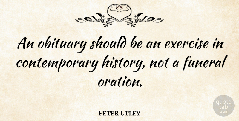 Peter Utley Quote About History, Obituary: An Obituary Should Be An...